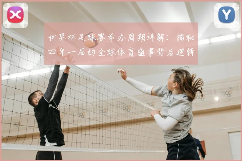 世界杯足球赛举办周期详解:揭秘四年一届的全球体育盛事背后逻辑