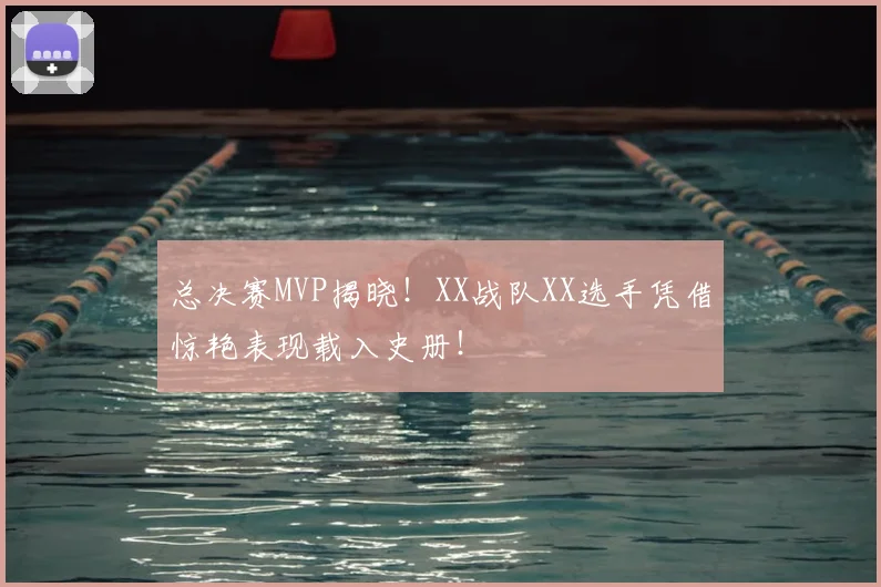 总决赛MVP揭晓！XX战队XX选手凭借惊艳表现载入史册！