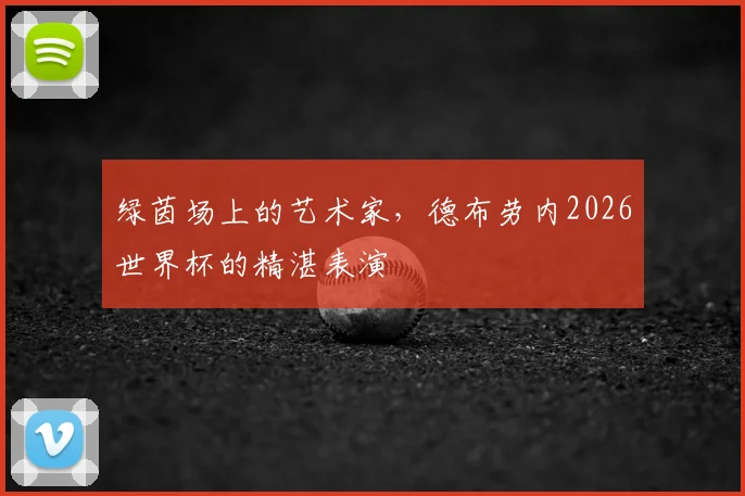 绿茵场上的艺术家,德布劳内2026世界杯的精湛表演