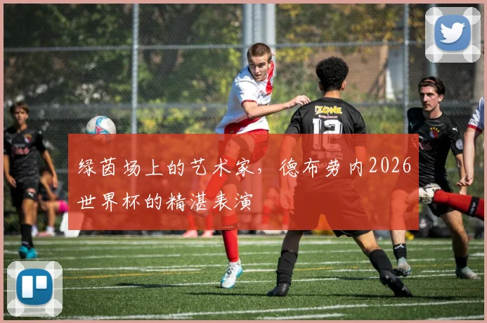 绿茵场上的艺术家,德布劳内2026世界杯的精湛表演
