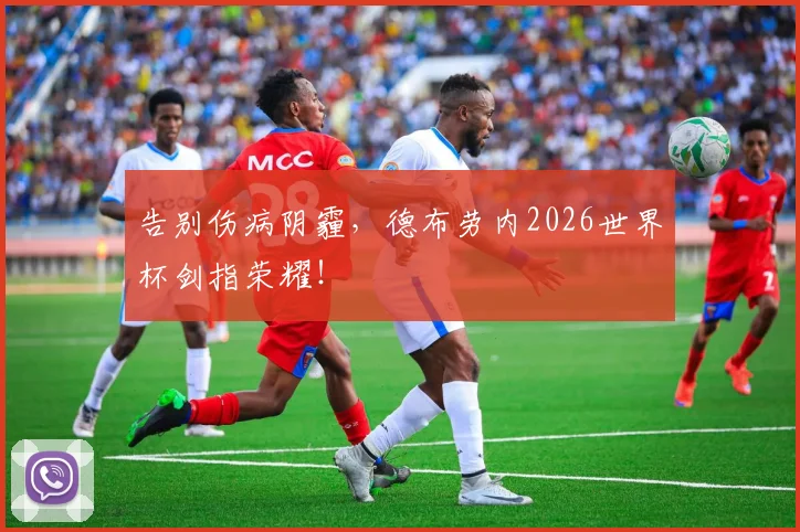 告别伤病阴霾,德布劳内2026世界杯剑指荣耀!