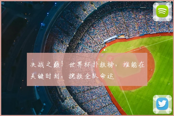 决战之巅！世界杯扑救榜，谁能在关键时刻，挽救全队命运