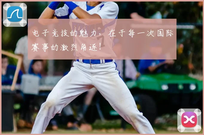 电子竞技的魅力,在于每一次国际赛事的激烈角逐!