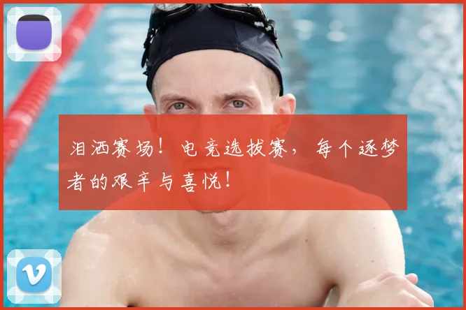泪洒赛场!电竞选拔赛,每个逐梦者的艰辛与喜悦!