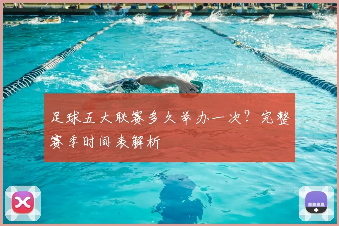 足球五大联赛多久举办一次?完整赛季时间表解析