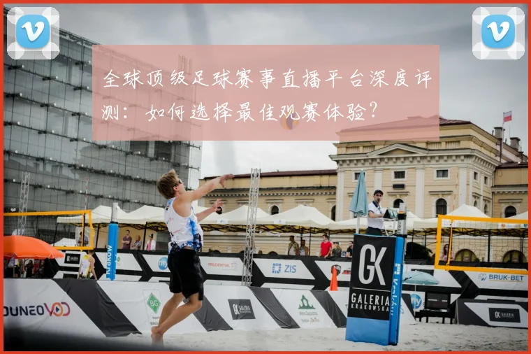 全球顶级足球赛事直播平台深度评测：如何选择最佳观赛体验？