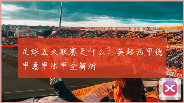 足球五大联赛是什么？英超西甲德甲意甲法甲全解析