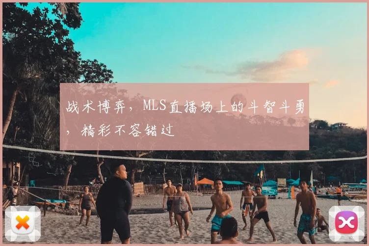 战术博弈,MLS直播场上的斗智斗勇,精彩不容错过