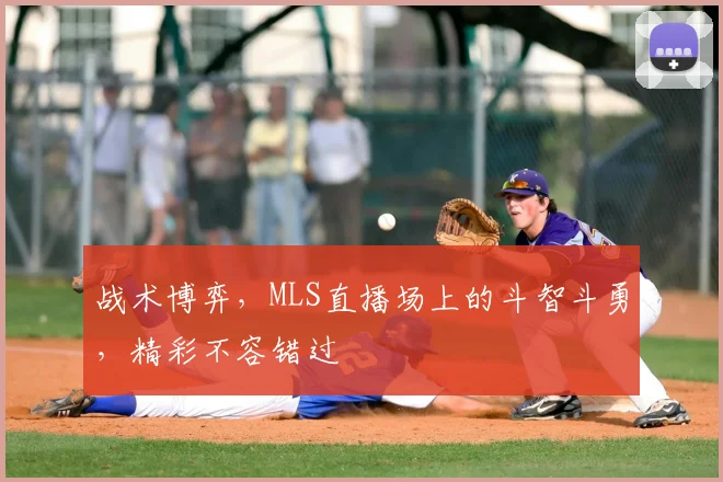 战术博弈,MLS直播场上的斗智斗勇,精彩不容错过