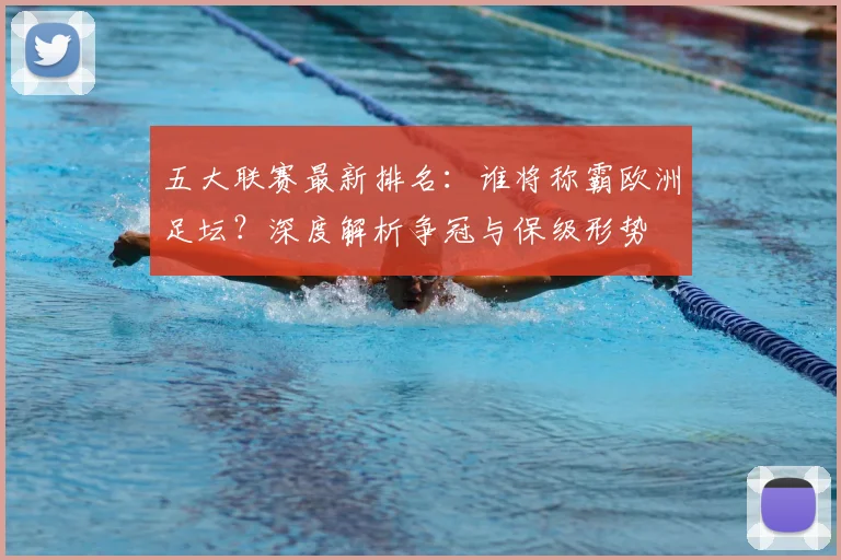 五大联赛最新排名:谁将称霸欧洲足坛?深度解析争冠与保级形势
