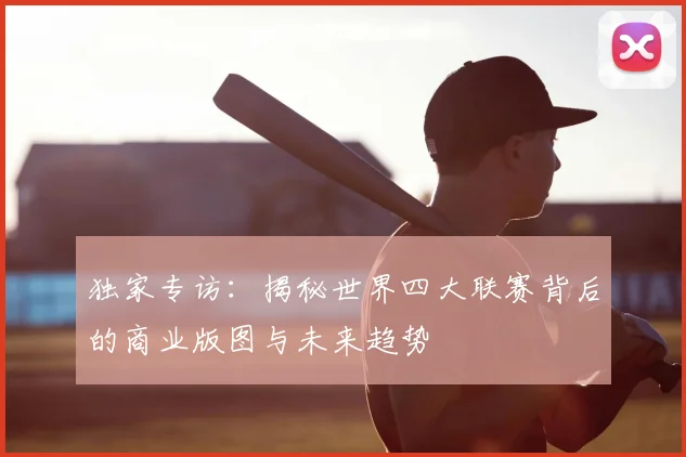 独家专访:揭秘世界四大联赛背后的商业版图与未来趋势