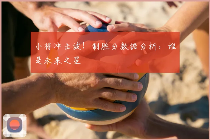 小将冲击波!制胜分数据分析,谁是未来之星