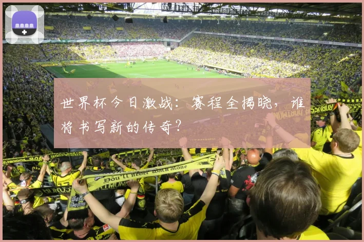 世界杯今日激战:赛程全揭晓,谁将书写新的传奇?
