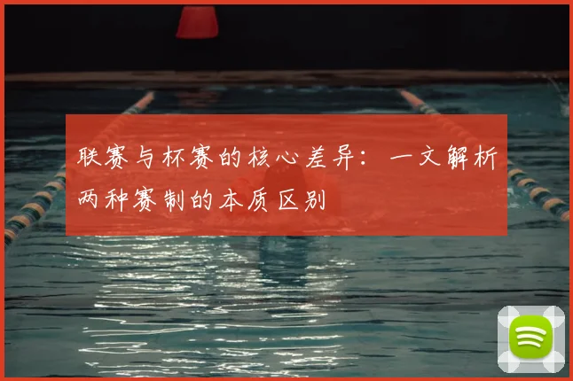 联赛与杯赛的核心差异:一文解析两种赛制的本质区别