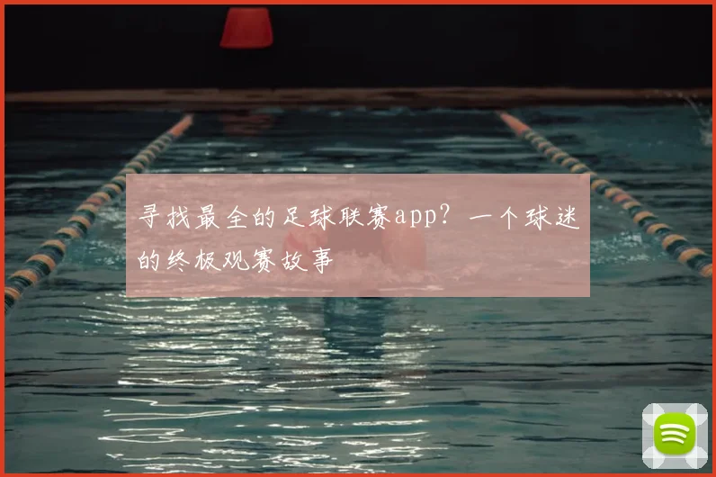 寻找最全的足球联赛app?一个球迷的终极观赛故事