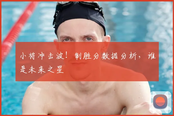 小将冲击波!制胜分数据分析,谁是未来之星