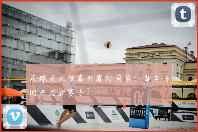 足球五大联赛开赛时间表：每年何时开启新赛季？