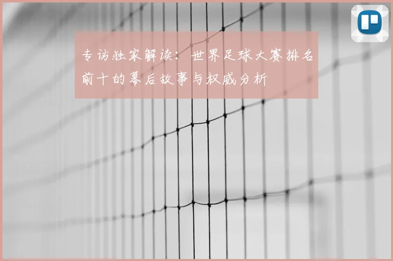 专访独家解读:世界足球大赛排名前十的幕后故事与权威分析
