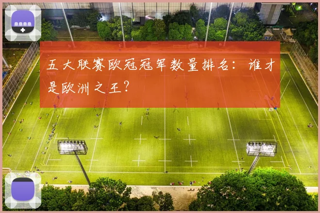 五大联赛欧冠冠军数量排名：谁才是欧洲之王？