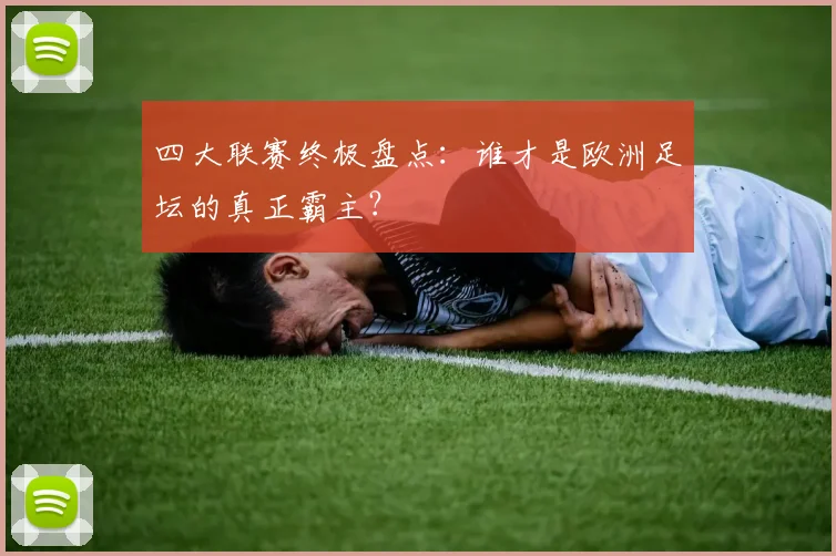 四大联赛终极盘点:谁才是欧洲足坛的真正霸主?