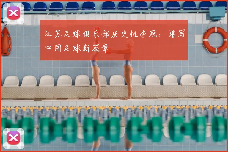 江苏足球俱乐部历史性夺冠,谱写中国足球新篇章