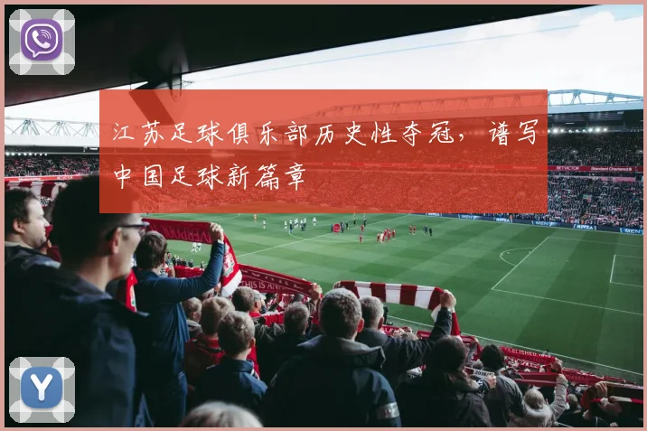 江苏足球俱乐部历史性夺冠,谱写中国足球新篇章
