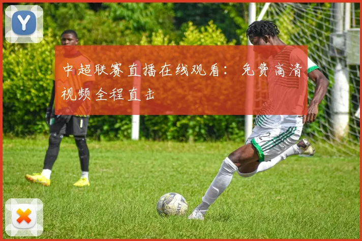 中超联赛直播在线观看：免费高清视频全程直击